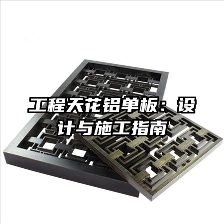 工程天花铝单板：设计与施工指南