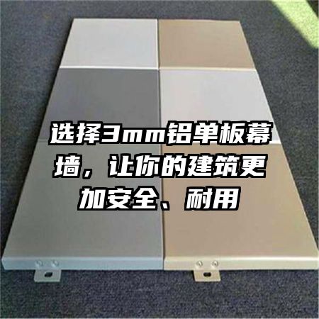 选择3mm铝单板幕墙，让你的建筑更加安全、耐用