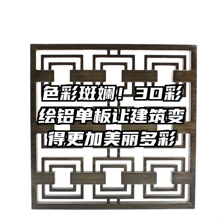 色彩斑斓！3D彩绘铝单板让建筑变得更加美丽多彩