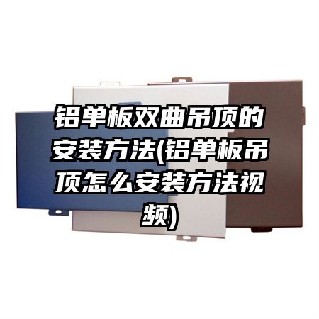 铝单板双曲吊顶的安装方法(铝单板吊顶怎么安装方法视频)