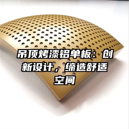 吊顶烤漆铝单板：创新设计，缔造舒适空间
