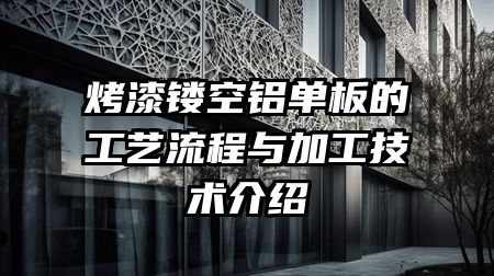 烤漆镂空铝单板的工艺流程与加工技术介绍