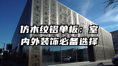 仿木纹铝单板：室内外装饰必备选择