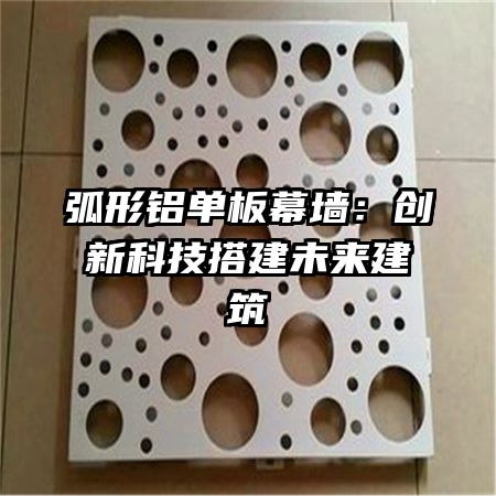 弧形铝单板幕墙：创新科技搭建未来建筑
