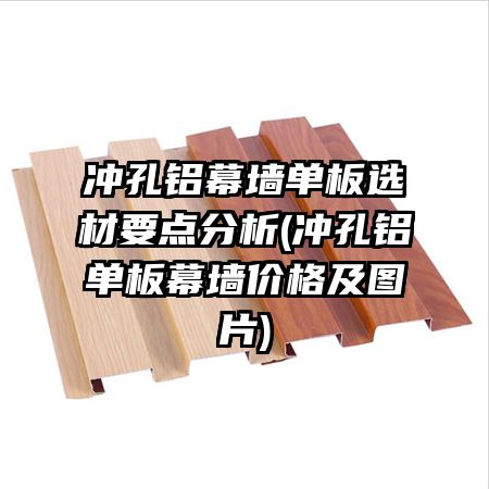 冲孔铝幕墙单板选材要点分析(冲孔铝单板幕墙价格及图片)