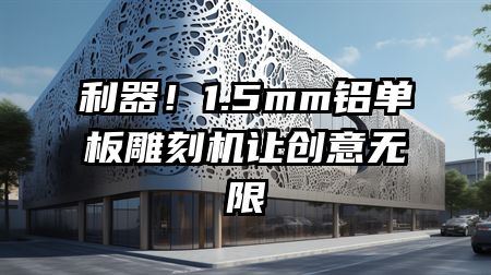 利器！1.5mm铝单板雕刻机让创意无限