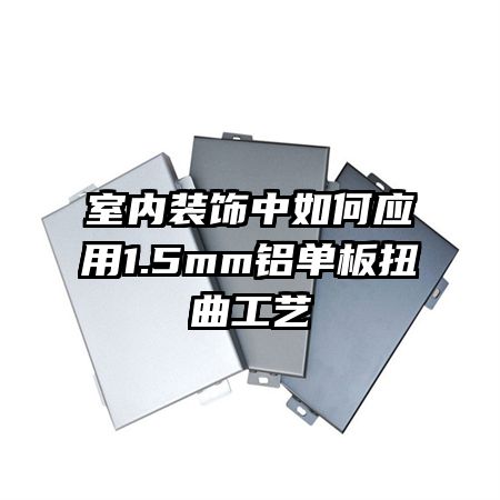 室内装饰中如何应用1.5mm铝单板扭曲工艺