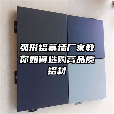 弧形铝幕墙厂家教你如何选购高品质铝材