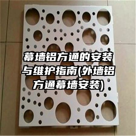 幕墙铝方通的安装与维护指南(外墙铝方通幕墙安装)