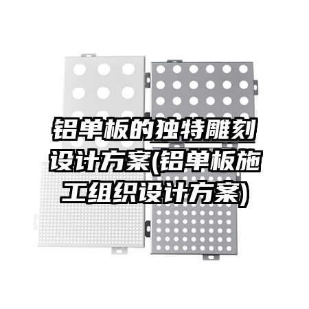 铝单板的独特雕刻设计方案(铝单板施工组织设计方案)