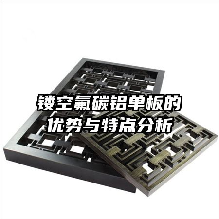 镂空氟碳铝单板的优势与特点分析