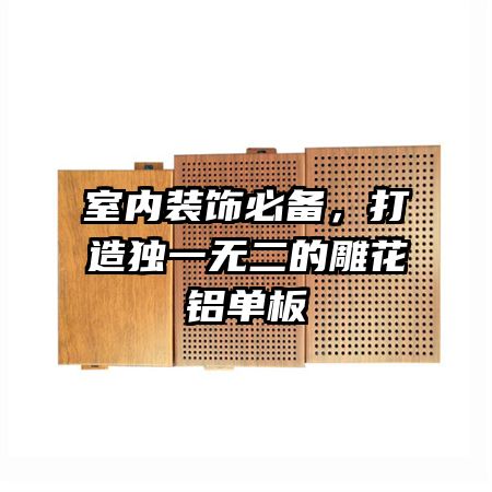 室内装饰必备，打造独一无二的雕花铝单板