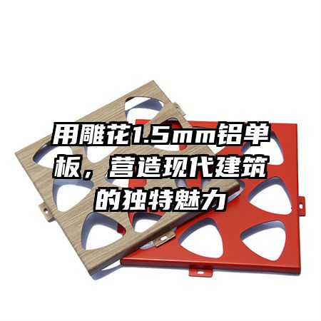 用雕花1.5mm铝单板，营造现代建筑的独特魅力