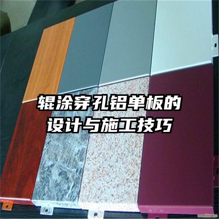 辊涂穿孔铝单板的设计与施工技巧