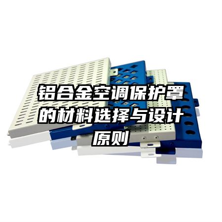 铝合金空调保护罩的材料选择与设计原则