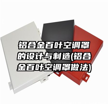 铝合金百叶空调罩的设计与制造(铝合金百叶空调罩做法)