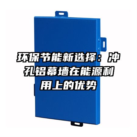 环保节能新选择：冲孔铝幕墙在能源利用上的优势