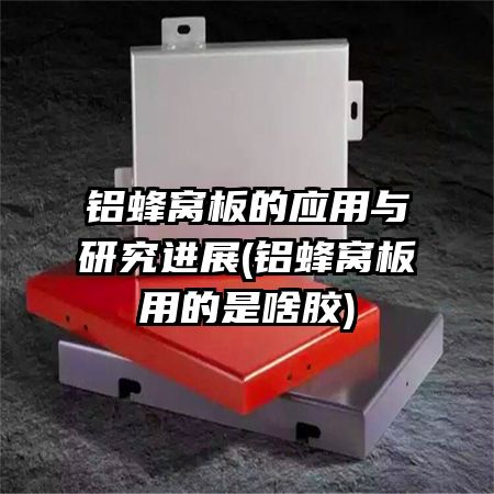 铝蜂窝板的应用与研究进展(铝蜂窝板用的是啥胶)
