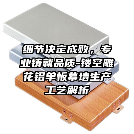 细节决定成败，专业铸就品质-镂空雕花铝单板幕墙生产工艺解析