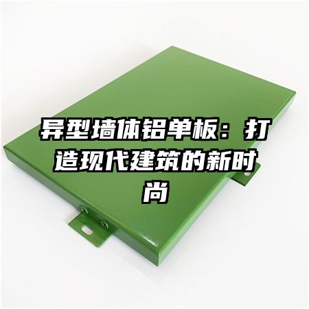 异型墙体铝单板：打造现代建筑的新时尚