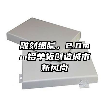 雕刻细腻，2.0mm铝单板创造城市新风尚