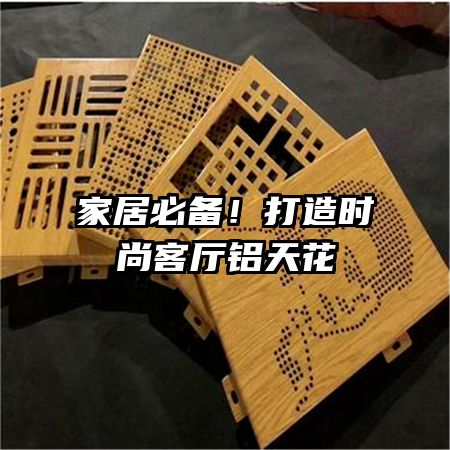 家居必备！打造时尚客厅铝天花