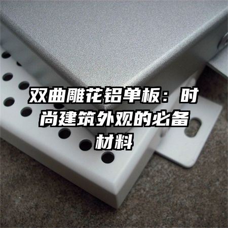双曲雕花铝单板：时尚建筑外观的必备材料