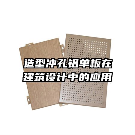 造型冲孔铝单板在建筑设计中的应用