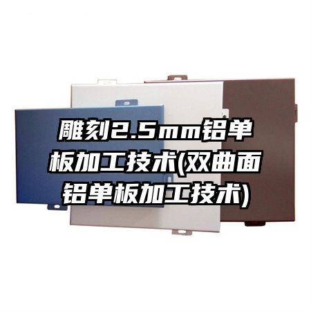 雕刻2.5mm铝单板加工技术(双曲面铝单板加工技术)