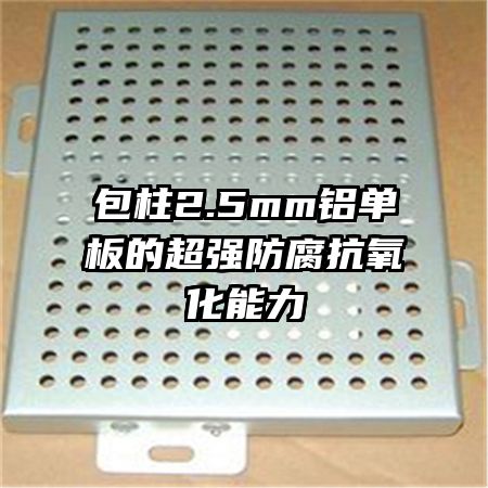 包柱2.5mm铝单板的超强防腐抗氧化能力