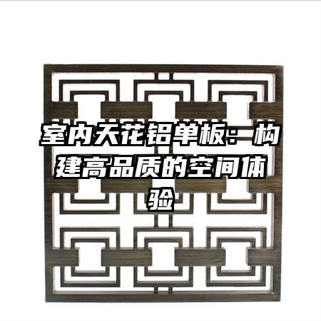 室内天花铝单板：构建高品质的空间体验