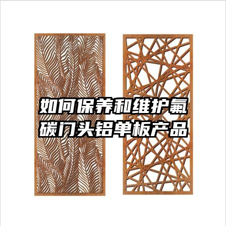 如何保养和维护氟碳门头铝单板产品