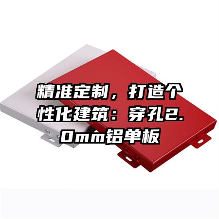 精准定制，打造个性化建筑：穿孔2.0mm铝单板