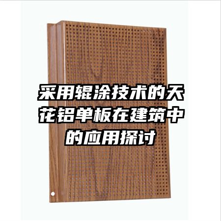 采用辊涂技术的天花铝单板在建筑中的应用探讨