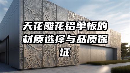 天花雕花铝单板的材质选择与品质保证