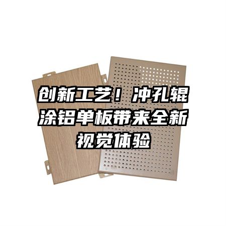 创新工艺！冲孔辊涂铝单板带来全新视觉体验