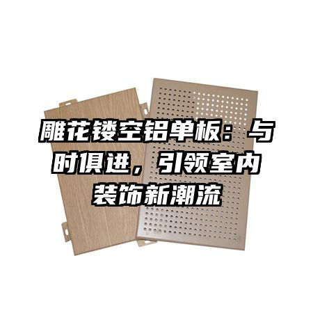 雕花镂空铝单板：与时俱进，引领室内装饰新潮流