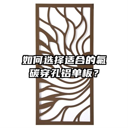 如何选择适合的氟碳穿孔铝单板？