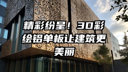 精彩纷呈！3D彩绘铝单板让建筑更美丽