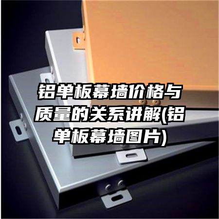 铝单板幕墙价格与质量的关系讲解(铝单板幕墙图片)