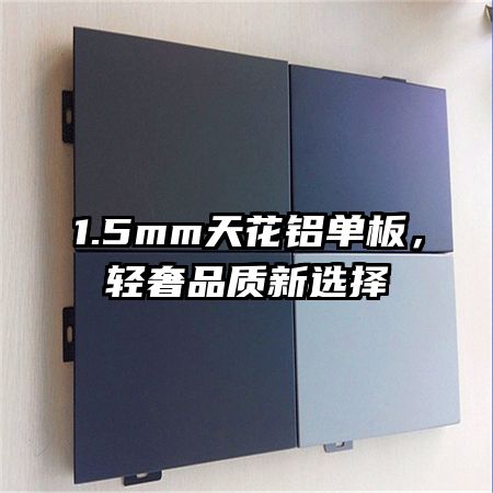 1.5mm天花铝单板，轻奢品质新选择