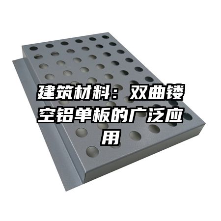 建筑材料：双曲镂空铝单板的广泛应用