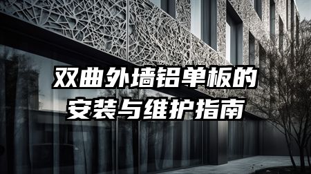 双曲外墙铝单板的安装与维护指南
