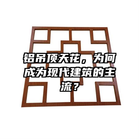 铝吊顶天花，为何成为现代建筑的主流？
