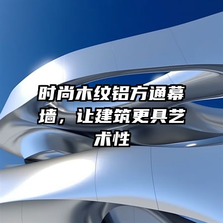 时尚木纹铝方通幕墙，让建筑更具艺术性