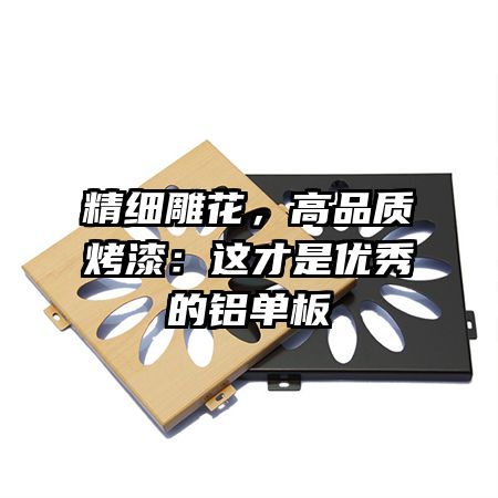 精细雕花，高品质烤漆：这才是优秀的铝单板