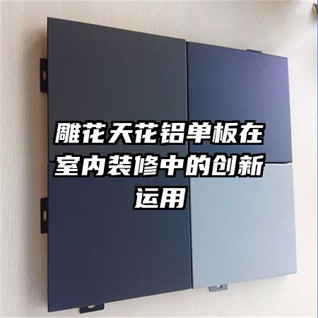 雕花天花铝单板在室内装修中的创新运用