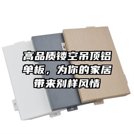 高品质镂空吊顶铝单板，为你的家居带来别样风情