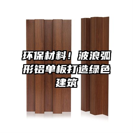 环保材料！波浪弧形铝单板打造绿色建筑