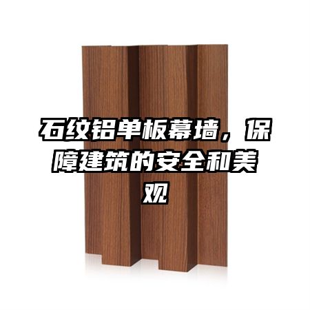 石纹铝单板幕墙，保障建筑的安全和美观